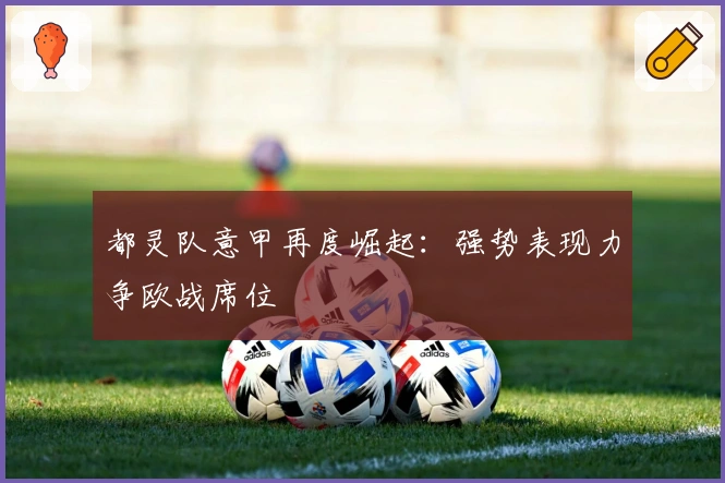 都灵队意甲再度崛起：强势表现力争欧战席位