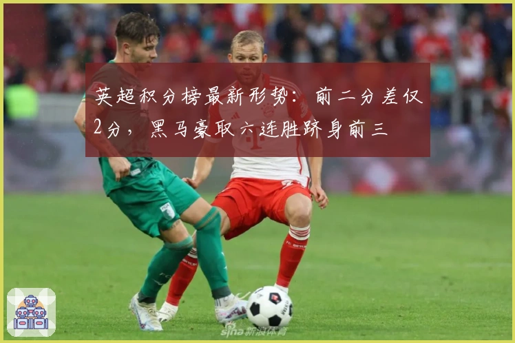 英超积分榜最新形势：前二分差仅2分，黑马豪取六连胜跻身前三