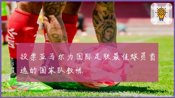 投票亚马尔为国际足联最佳球员首选的国家队教练