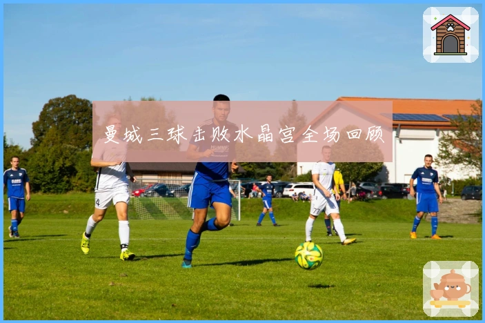 曼城三球击败水晶宫全场回顾