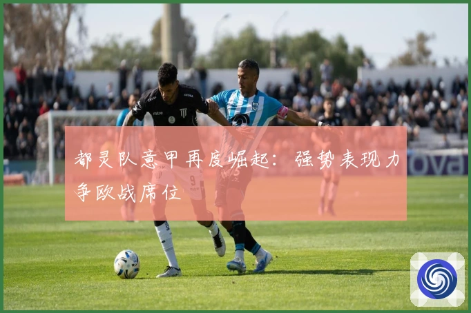 都灵队意甲再度崛起：强势表现力争欧战席位