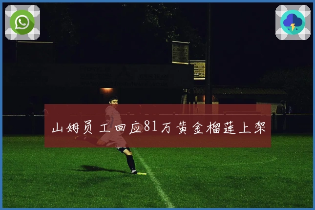 山姆员工回应81万黄金榴莲上架