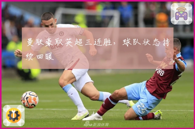 曼联豪取英超三连胜，球队状态持续回暖