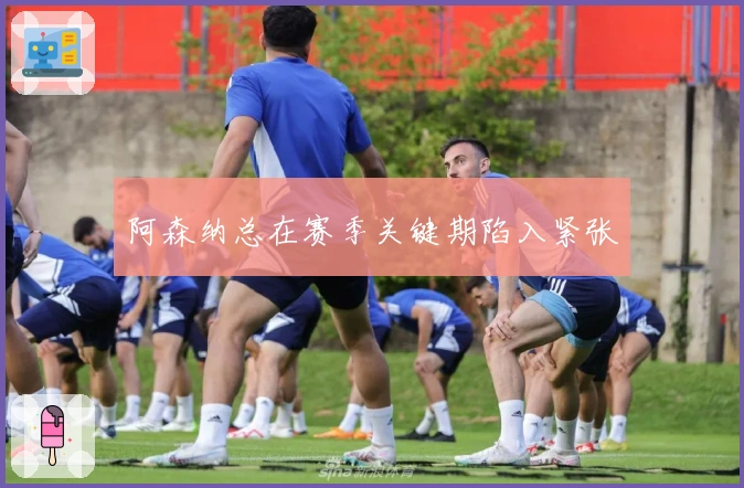 阿森纳总在赛季关键期陷入紧张